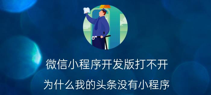 微信小程序开发版打不开 为什么我的头条没有小程序？